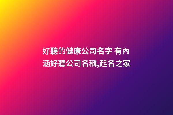 好聽的健康公司名字 有內涵好聽公司名稱,起名之家-第1張-公司起名-玄機派